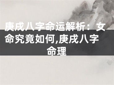 庚戌八字命运解析：女命究竟如何,庚戌八字命理