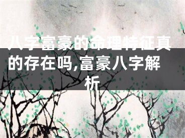 八字富豪的命理特征真的存在吗,富豪八字解析