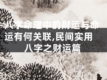 八字命理中的财运与命运有何关联,民间实用八字之财运篇