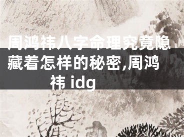 周鸿祎八字命理究竟隐藏着怎样的秘密,周鸿祎 idg