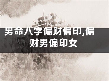 男命八字偏财偏印,偏财男偏印女