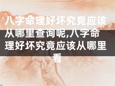 八字命理好坏究竟应该从哪里查询呢,八字命理好坏究竟应该从哪里看