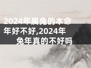2024年属兔的本命年好不好,2024年兔年真的不好吗