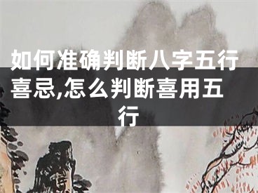 如何准确判断八字五行喜忌,怎么判断喜用五行