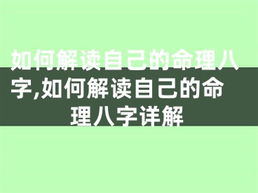 如何解读自己的命理八字,如何解读自己的命理八字详解