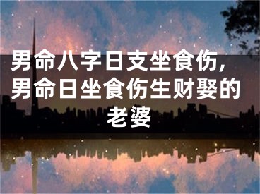 男命八字日支坐食伤,男命日坐食伤生财娶的老婆
