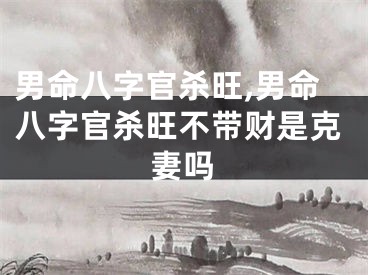 男命八字官杀旺,男命八字官杀旺不带财是克妻吗