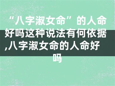 “八字淑女命”的人命好吗这种说法有何依据,八字淑女命的人命好吗