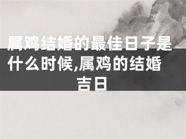 属鸡结婚的最佳日子是什么时候,属鸡的结婚吉日