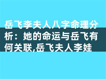 岳飞李夫人八字命理分析：她的命运与岳飞有何关联,岳飞夫人李娃