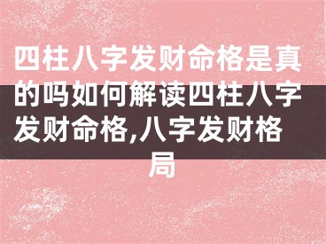 四柱八字发财命格是真的吗如何解读四柱八字发财命格,八字发财格局