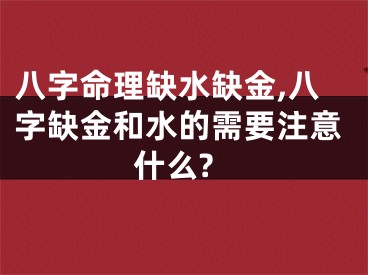 八字命理缺水缺金,八字缺金和水的需要注意什么?
