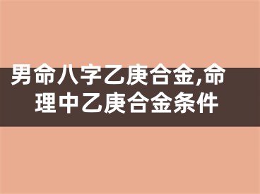 男命八字乙庚合金,命理中乙庚合金条件