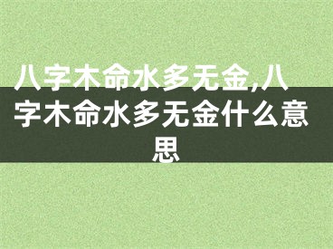 八字木命水多无金,八字木命水多无金什么意思