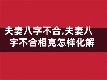 夫妻八字不合,夫妻八字不合相克怎样化解