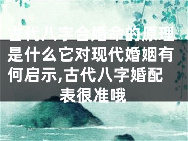 古代八字合婚命的原理是什么它对现代婚姻有何启示,古代八字婚配表很准哦