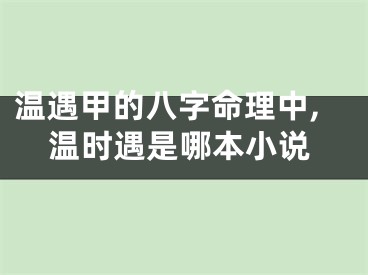 温遇甲的八字命理中,温时遇是哪本小说