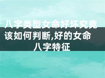八字类型女命好坏究竟该如何判断,好的女命八字特征