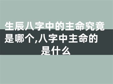 生辰八字中的主命究竟是哪个,八字中主命的是什么