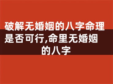 破解无婚姻的八字命理是否可行,命里无婚姻的八字