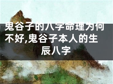 鬼谷子的八字命理为何不好,鬼谷子本人的生辰八字