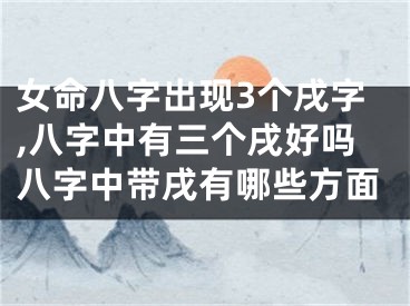 女命八字出现3个戌字,八字中有三个戌好吗八字中带戌有哪些方面