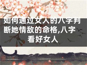如何通过女人的八字判断她情敌的命格,八字看好女人