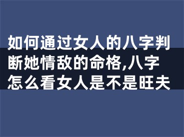 如何通过女人的八字判断她情敌的命格,八字怎么看女人是不是旺夫