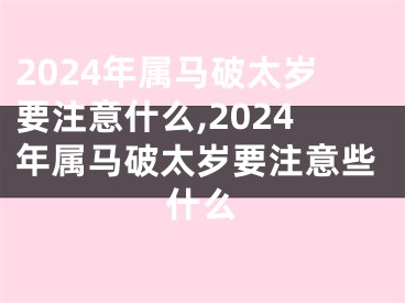 2024年属马破太岁要注意什么,2024年属马破太岁要注意些什么