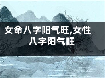 女命八字阳气旺,女性八字阳气旺