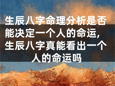 生辰八字命理分析是否能决定一个人的命运,生辰八字真能看出一个人的命运吗