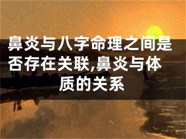鼻炎与八字命理之间是否存在关联,鼻炎与体质的关系