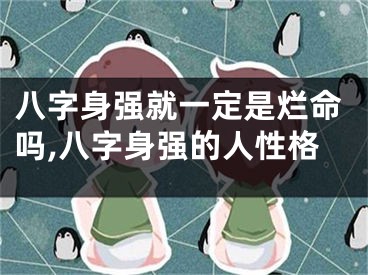 八字身强就一定是烂命吗,八字身强的人性格