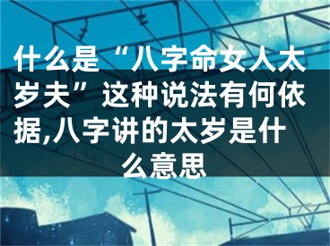 什么是“八字命女人太岁夫”这种说法有何依据,八字讲的太岁是什么意思