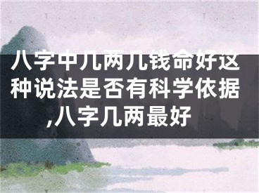 八字中几两几钱命好这种说法是否有科学依据,八字几两最好