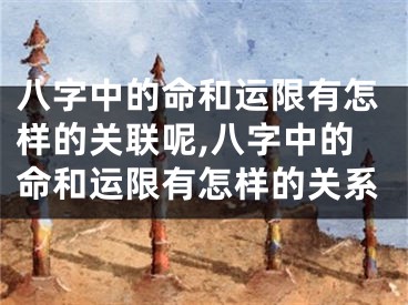 八字中的命和运限有怎样的关联呢,八字中的命和运限有怎样的关系