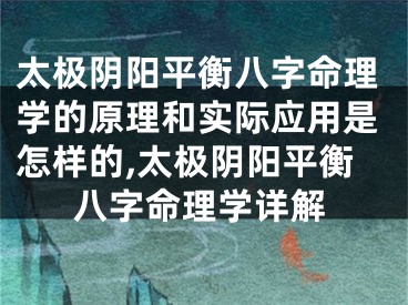 太极阴阳平衡八字命理学的原理和实际应用是怎样的,太极阴阳平衡八字命理学详解