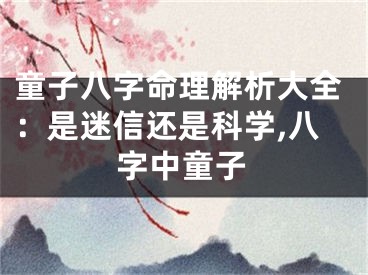 童子八字命理解析大全：是迷信还是科学,八字中童子