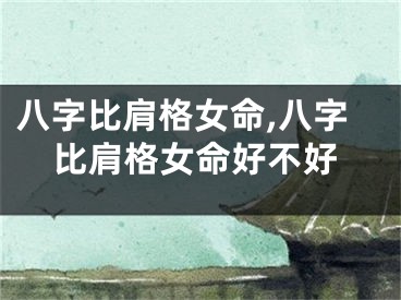 八字比肩格女命,八字比肩格女命好不好
