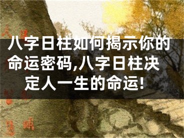 八字日柱如何揭示你的命运密码,八字日柱决定人一生的命运!