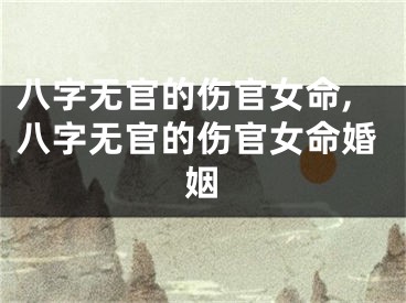八字无官的伤官女命,八字无官的伤官女命婚姻