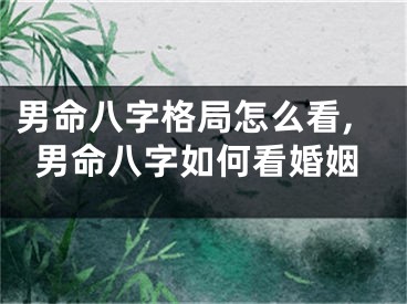 男命八字格局怎么看,男命八字如何看婚姻