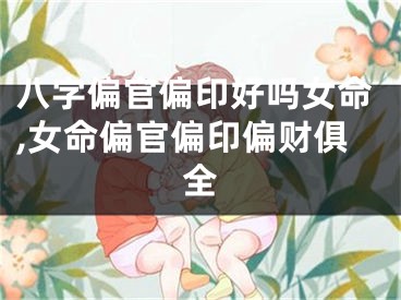 八字偏官偏印好吗女命,女命偏官偏印偏财俱全