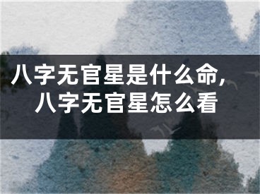 八字无官星是什么命,八字无官星怎么看