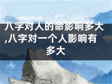 八字对人的命影响多大,八字对一个人影响有多大