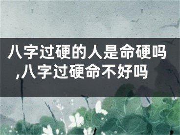 八字过硬的人是命硬吗,八字过硬命不好吗
