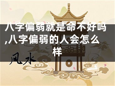 八字偏弱就是命不好吗,八字偏弱的人会怎么样