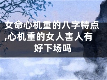 女命心机重的八字特点,心机重的女人害人有好下场吗