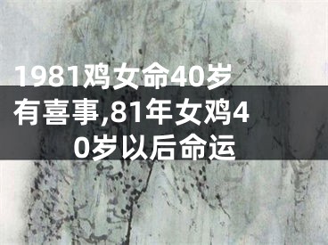 1981鸡女命40岁有喜事,81年女鸡40岁以后命运