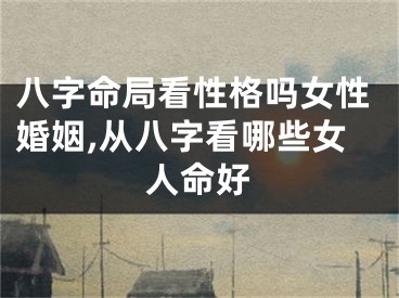 八字命局看性格吗女性婚姻,从八字看哪些女人命好